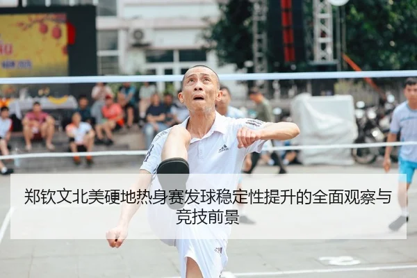 郑钦文北美硬地热身赛发球稳定性提升的全面观察与竞技前景
