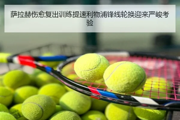 萨拉赫伤愈复出训练提速利物浦锋线轮换迎来严峻考验